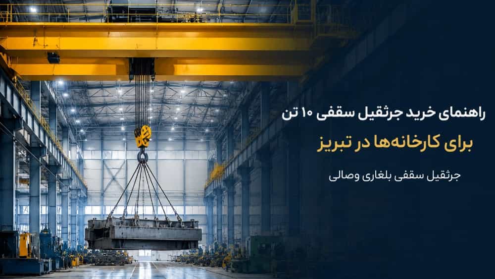 راهنمای خرید جرثقیل سقفی 10 تن برای کارخانه ها در تبریز